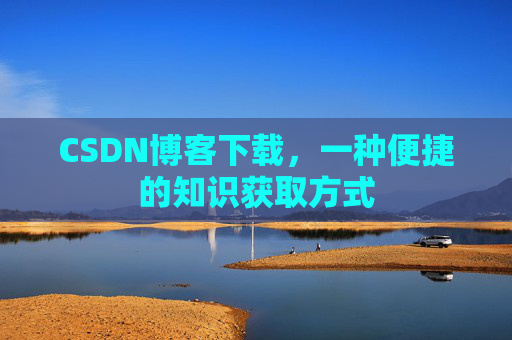 CSDN博客下载，一种便捷的知识获取方式